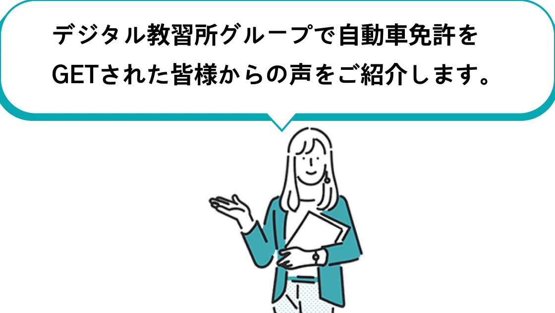 デジタル教習所グループで自動車免許をGETされた皆様からの声をご紹介します。