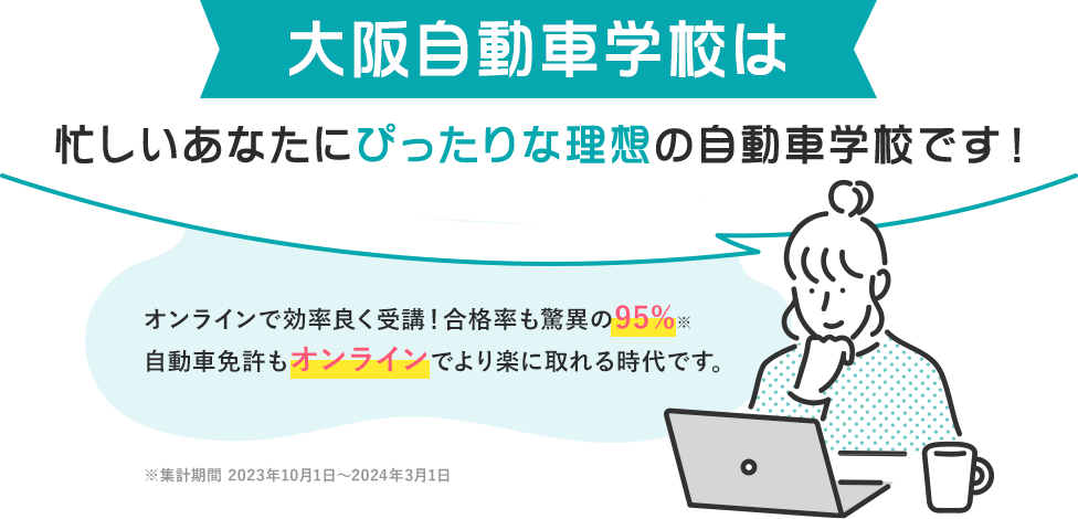 大阪自動車学校は忙しいあなたにぴったりな理想の自動車学校です!2024年もすでに30名以上の合格者がいます。(2024年3月時点)多くのお客様から喜びの声をいただいています!