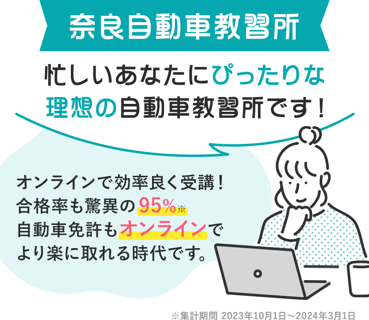 奈良自動車教習所は忙しいあなたにぴったりな理想の自動車教習所です!2024年もすでに30名以上の合格者がいます。(2024年3月時点)多くのお客様から喜びの声をいただいています!